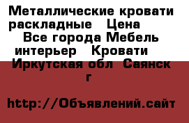 Металлические кровати раскладные › Цена ­ 850 - Все города Мебель, интерьер » Кровати   . Иркутская обл.,Саянск г.